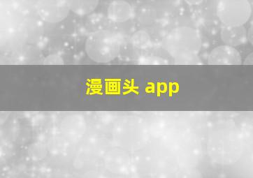 漫画头 app